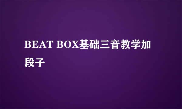 BEAT BOX基础三音教学加段子