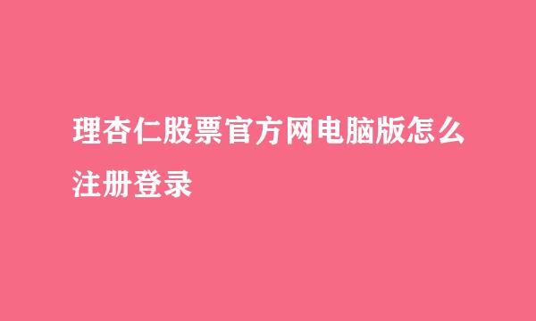 理杏仁股票官方网电脑版怎么注册登录