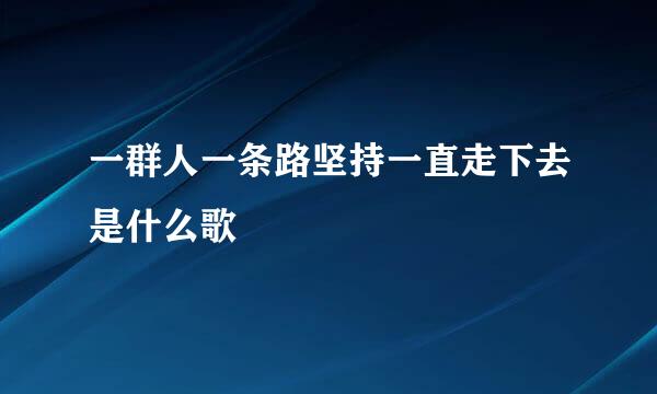 一群人一条路坚持一直走下去是什么歌