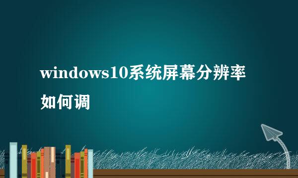 windows10系统屏幕分辨率如何调