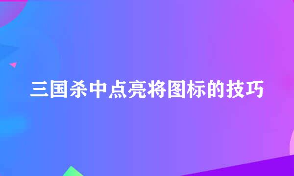 三国杀中点亮将图标的技巧