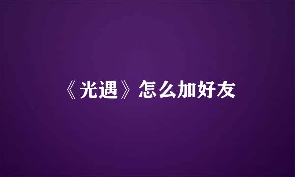 《光遇》怎么加好友