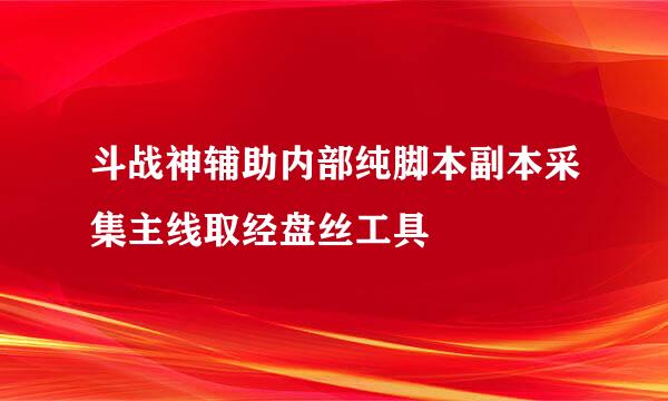 斗战神辅助内部纯脚本副本采集主线取经盘丝工具