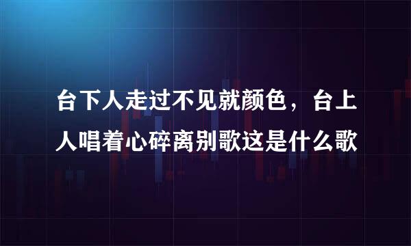 台下人走过不见就颜色，台上人唱着心碎离别歌这是什么歌