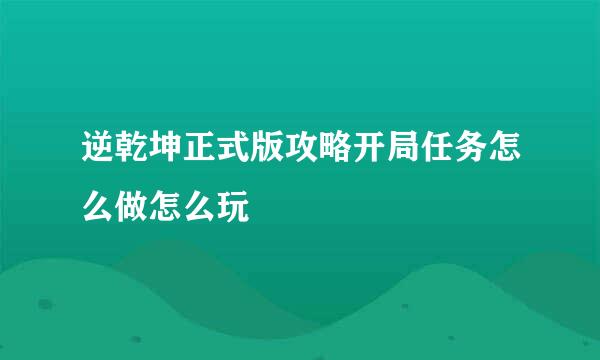 逆乾坤正式版攻略开局任务怎么做怎么玩