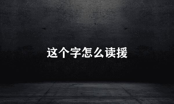 这个字怎么读援