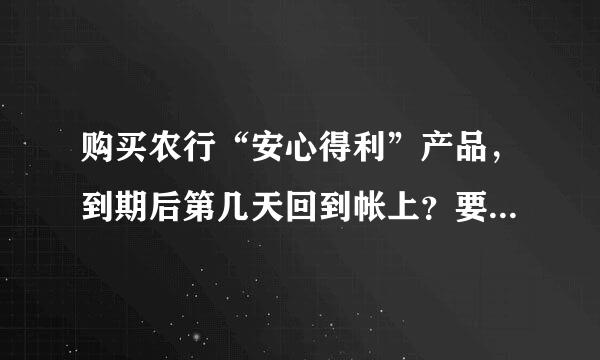 购买农行“安心得利”产品，到期后第几天回到帐上？要自己去银行续吗？请买过的高手说说