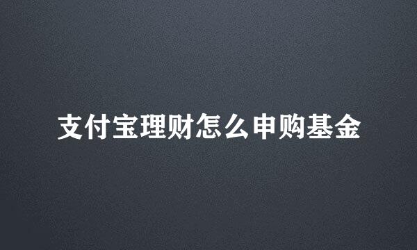 支付宝理财怎么申购基金