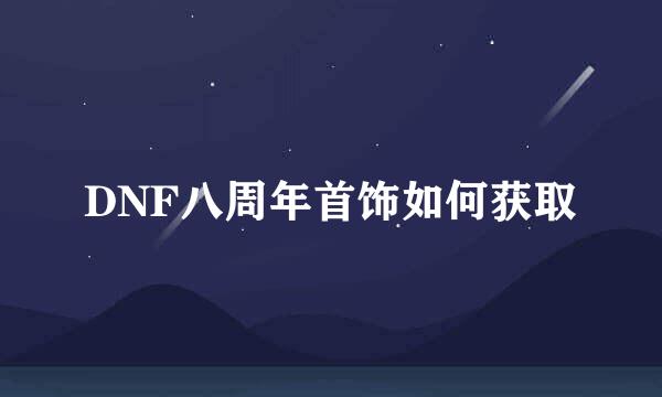 DNF八周年首饰如何获取