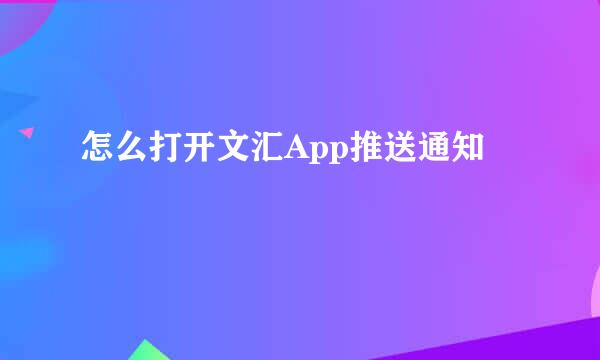 怎么打开文汇App推送通知