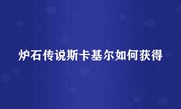 炉石传说斯卡基尔如何获得