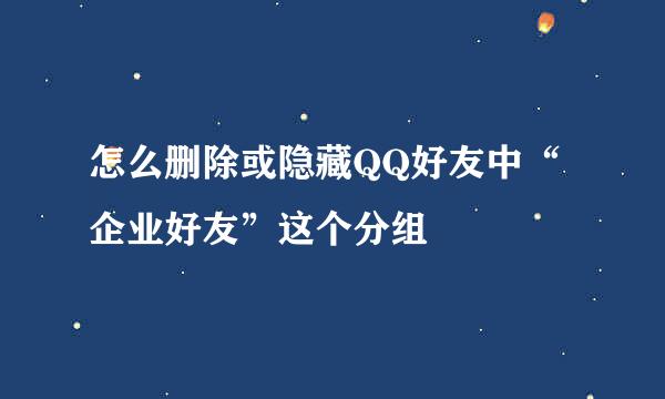 怎么删除或隐藏QQ好友中“企业好友”这个分组