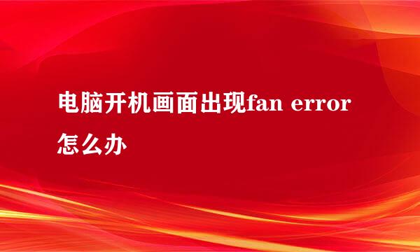 电脑开机画面出现fan error怎么办