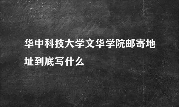 华中科技大学文华学院邮寄地址到底写什么