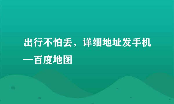 出行不怕丢，详细地址发手机—百度地图