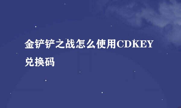 金铲铲之战怎么使用CDKEY兑换码