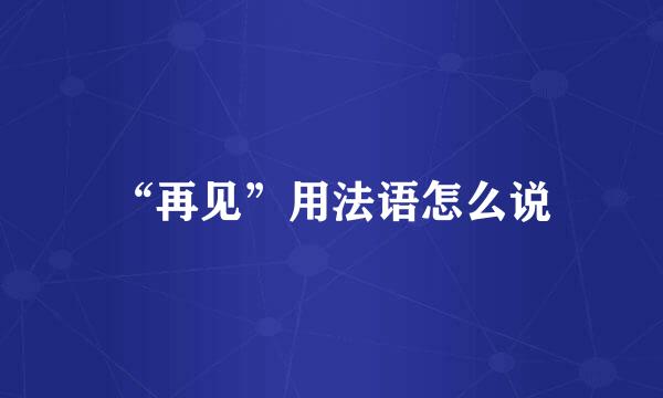 “再见”用法语怎么说