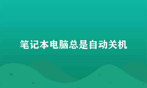 笔记本电脑总是自动关机