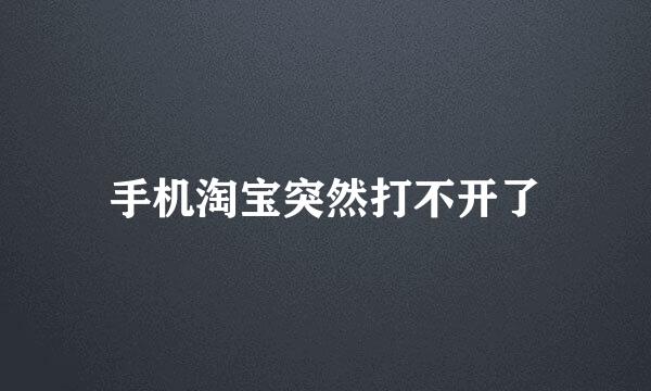 手机淘宝突然打不开了