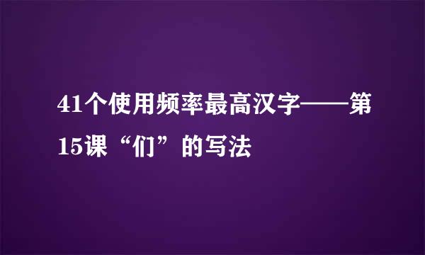 41个使用频率最高汉字——第15课“们”的写法