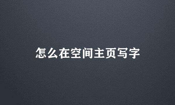 怎么在空间主页写字