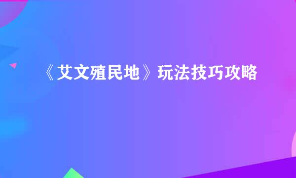 《艾文殖民地》玩法技巧攻略