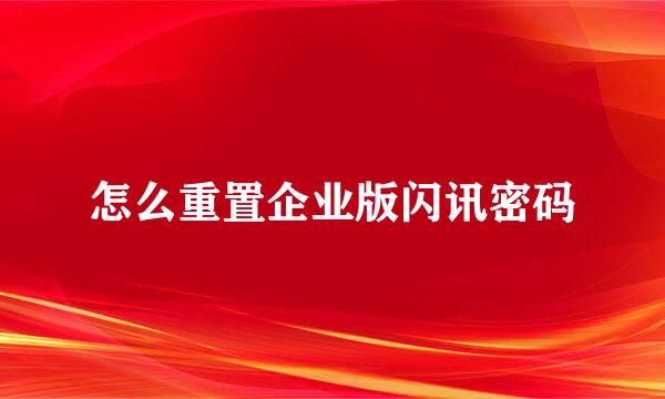 怎么重置企业版闪讯密码