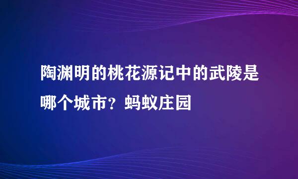 陶渊明的桃花源记中的武陵是哪个城市？蚂蚁庄园