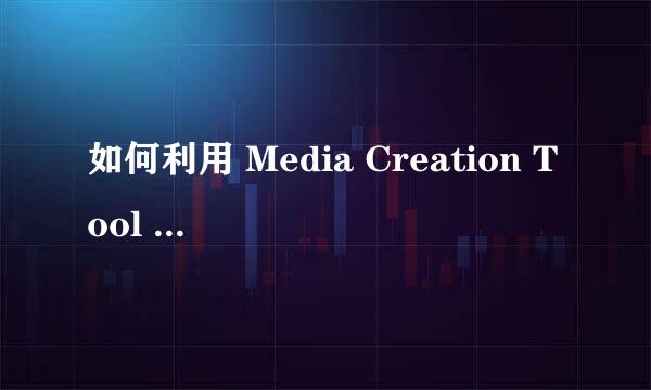 如何利用 Media Creation Tool 来创建安装介质或下载ISO文件