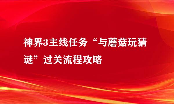 神界3主线任务“与蘑菇玩猜谜”过关流程攻略