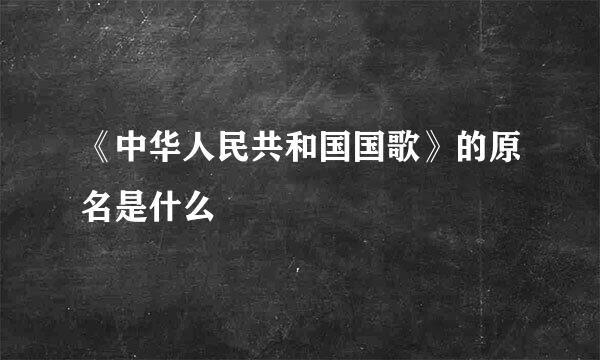 《中华人民共和国国歌》的原名是什么