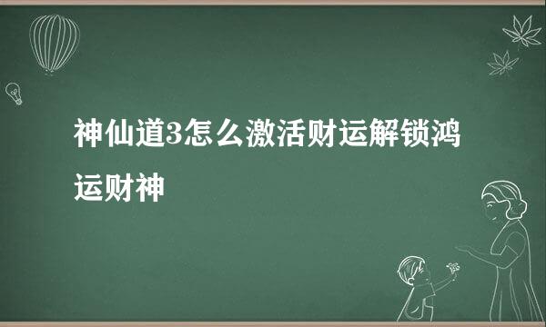 神仙道3怎么激活财运解锁鸿运财神