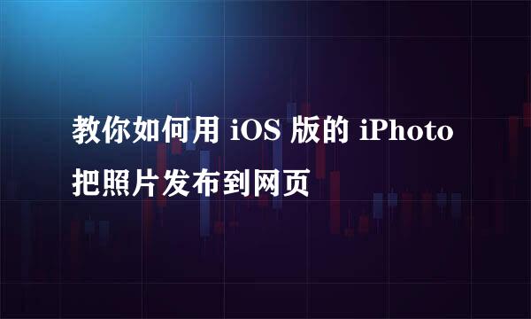 教你如何用 iOS 版的 iPhoto 把照片发布到网页