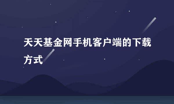 天天基金网手机客户端的下载方式