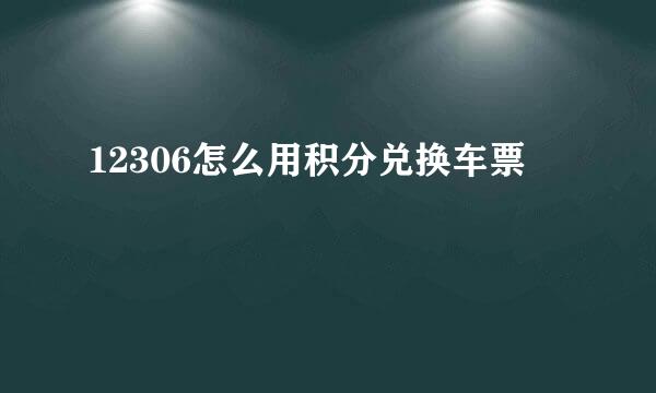 12306怎么用积分兑换车票