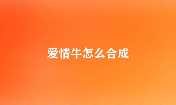 爱情牛怎么合成