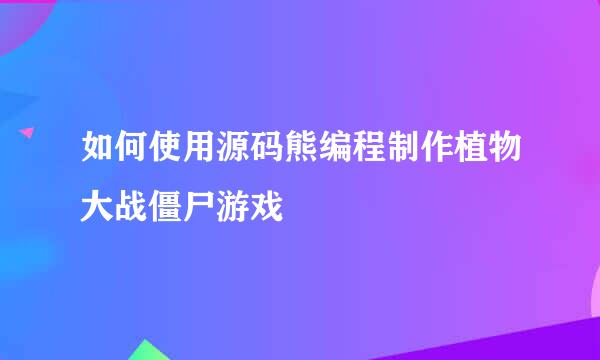 如何使用源码熊编程制作植物大战僵尸游戏