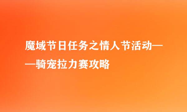 魔域节日任务之情人节活动——骑宠拉力赛攻略