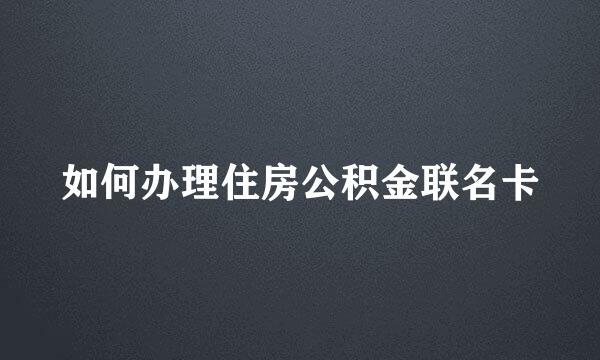 如何办理住房公积金联名卡