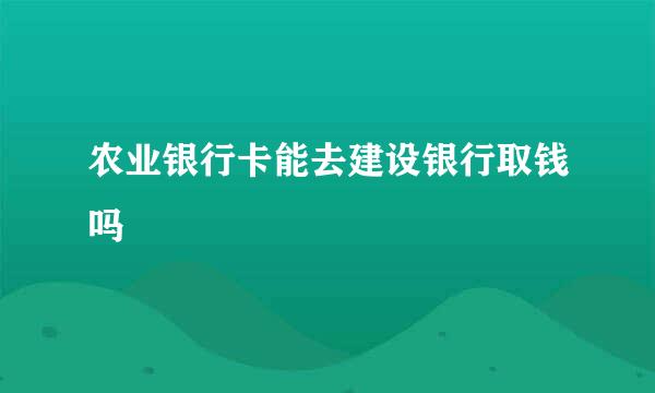 农业银行卡能去建设银行取钱吗