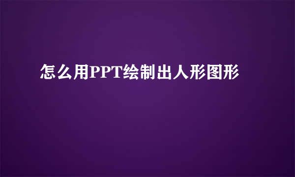 怎么用PPT绘制出人形图形