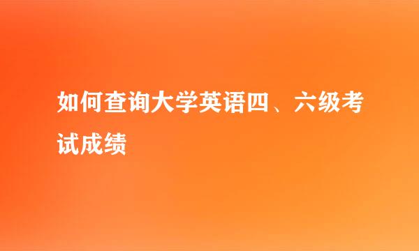 如何查询大学英语四、六级考试成绩