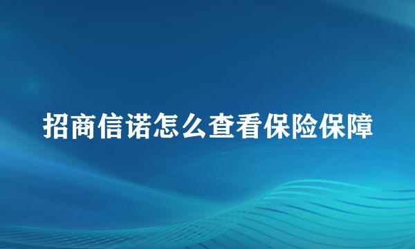 招商信诺怎么查看保险保障