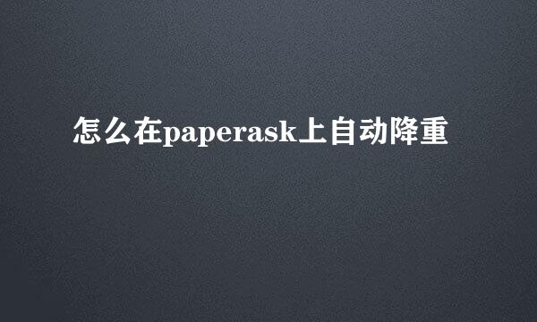 怎么在paperask上自动降重