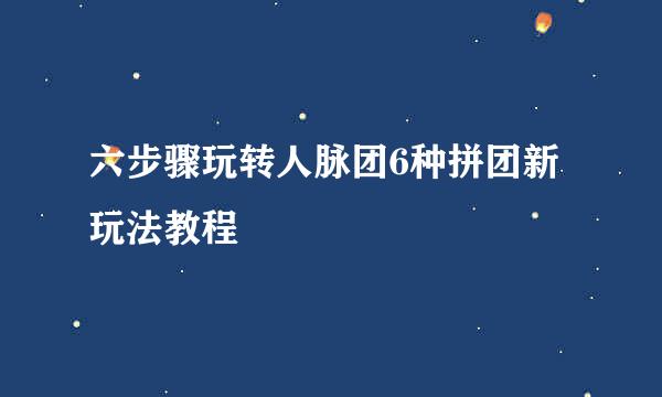 六步骤玩转人脉团6种拼团新玩法教程