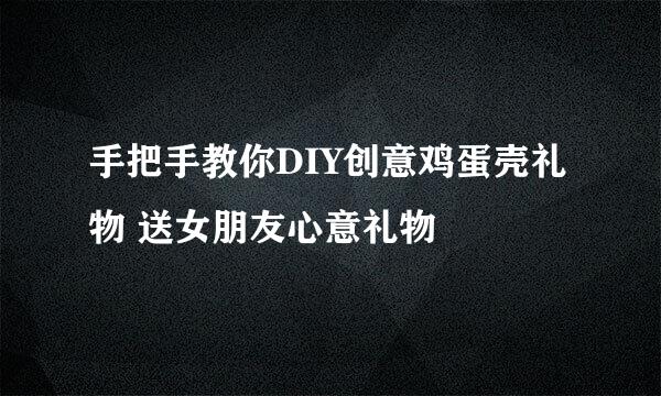 手把手教你DIY创意鸡蛋壳礼物 送女朋友心意礼物