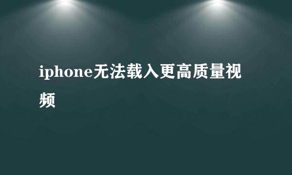 iphone无法载入更高质量视频