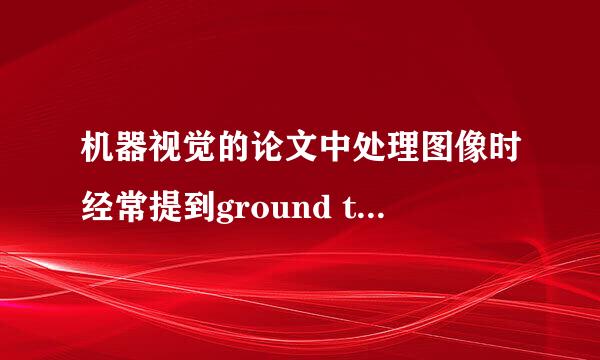 机器视觉的论文中处理图像时经常提到ground truth代表什么意思呢