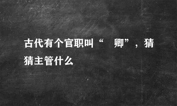 古代有个官职叫“冏卿”，猜猜主管什么