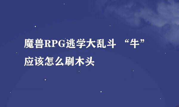 魔兽RPG逃学大乱斗 “牛”应该怎么刷木头